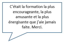 Citation : Malgré que la séance était en virtuel, je trouve que c'est mission accomplie car vous avez su transmettre les compétences/outils/techniques pour faciliter